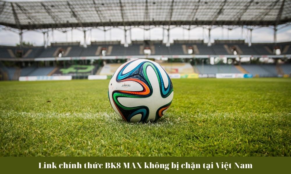 Link chính thức BK8 MAX không bị chặn tại Việt Nam